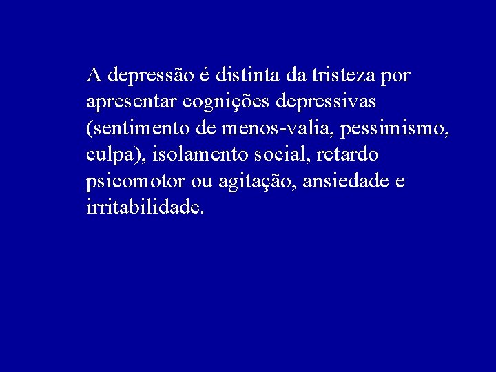 A depressão é distinta da tristeza por apresentar cognições depressivas (sentimento de menos-valia, pessimismo,