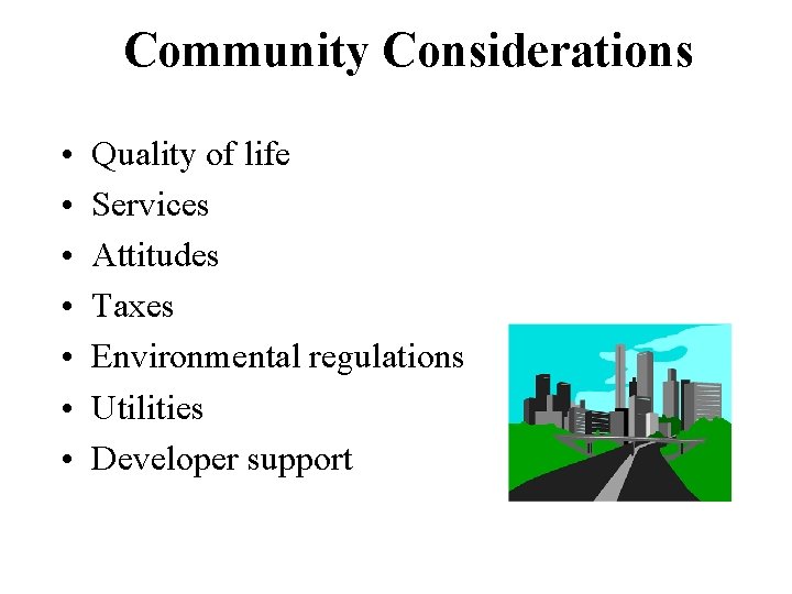 Community Considerations • • Quality of life Services Attitudes Taxes Environmental regulations Utilities Developer