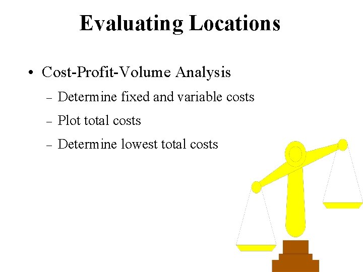 Evaluating Locations • Cost-Profit-Volume Analysis – Determine fixed and variable costs – Plot total