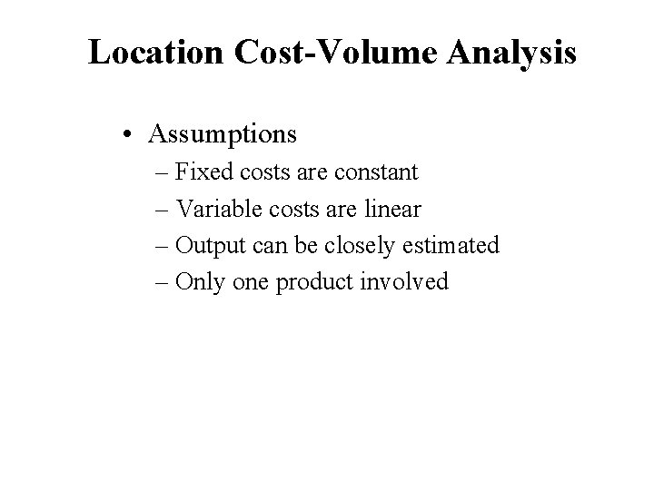 Location Cost-Volume Analysis • Assumptions – Fixed costs are constant – Variable costs are