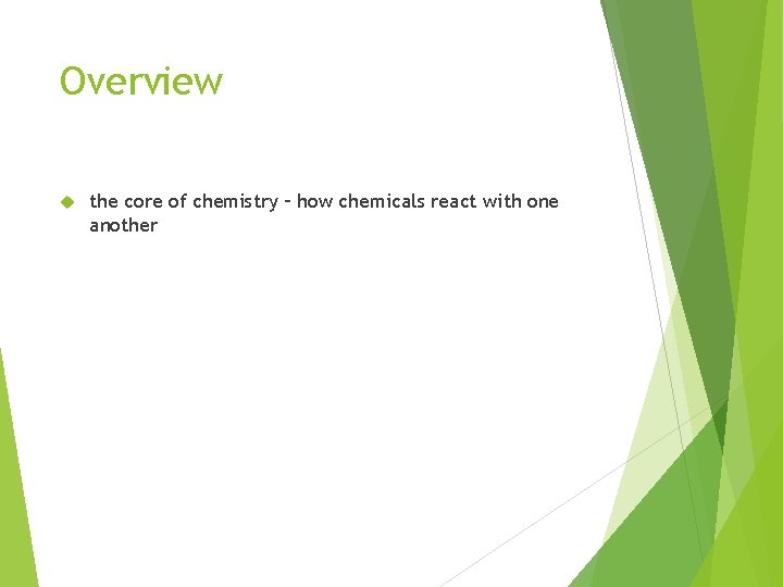 Overview the core of chemistry – how chemicals react with one another 
