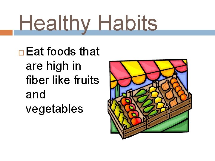 Healthy Habits Eat foods that are high in fiber like fruits and vegetables 