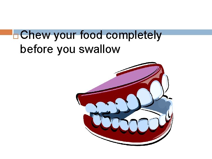  Chew your food completely before you swallow 