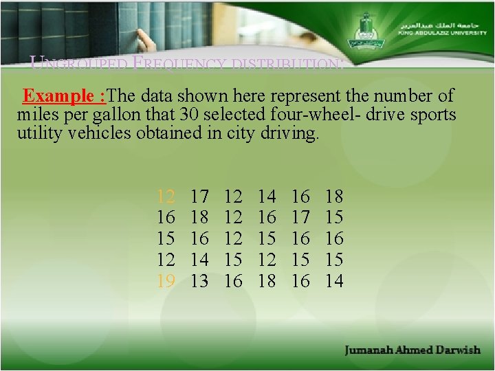 UNGROUPED FREQUENCY DISTRIBUTION: Example : The data shown here represent the number of miles