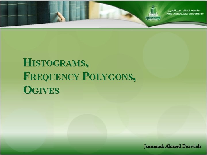 HISTOGRAMS, FREQUENCY POLYGONS, OGIVES 