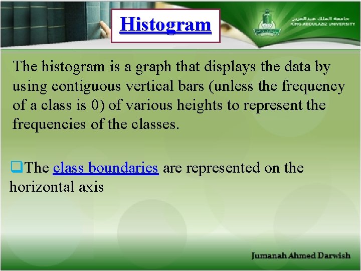 Histogram The histogram is a graph that displays the data by using contiguous vertical