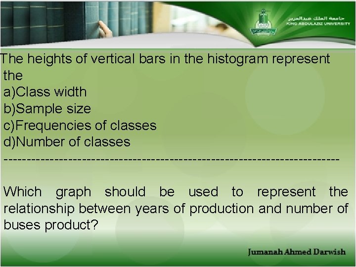 The heights of vertical bars in the histogram represent the a)Class width b)Sample size