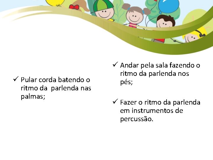 ü Pular corda batendo o ritmo da parlenda nas palmas; ü Andar pela sala