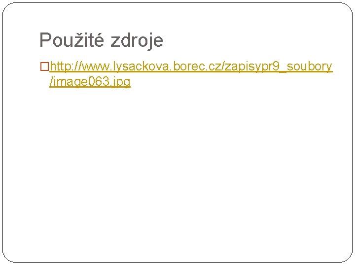 Použité zdroje �http: //www. lysackova. borec. cz/zapisypr 9_soubory /image 063. jpg 