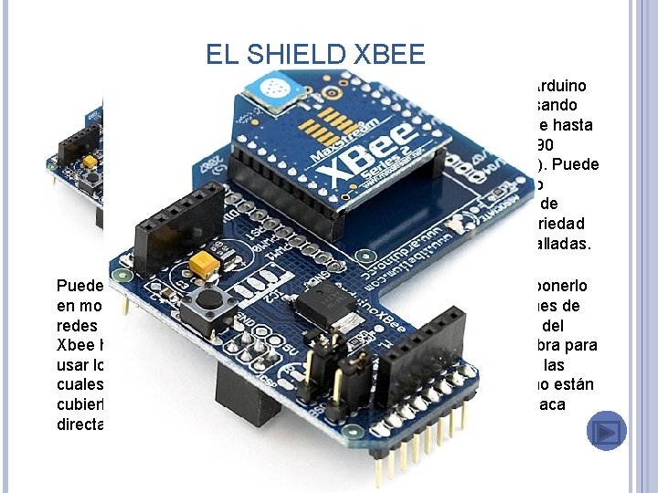 EL SHIELD XBEE La Xbee shield permite a una placa Arduino comunicarse de forma
