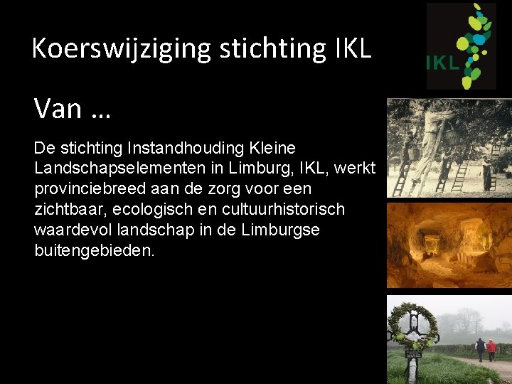 Koerswijziging stichting IKL Van … De stichting Instandhouding Kleine Landschapselementen in Limburg, IKL, werkt