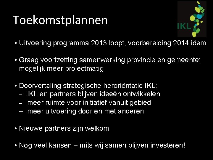 Toekomstplannen • Uitvoering programma 2013 loopt, voorbereiding 2014 idem • Graag voortzetting samenwerking provincie