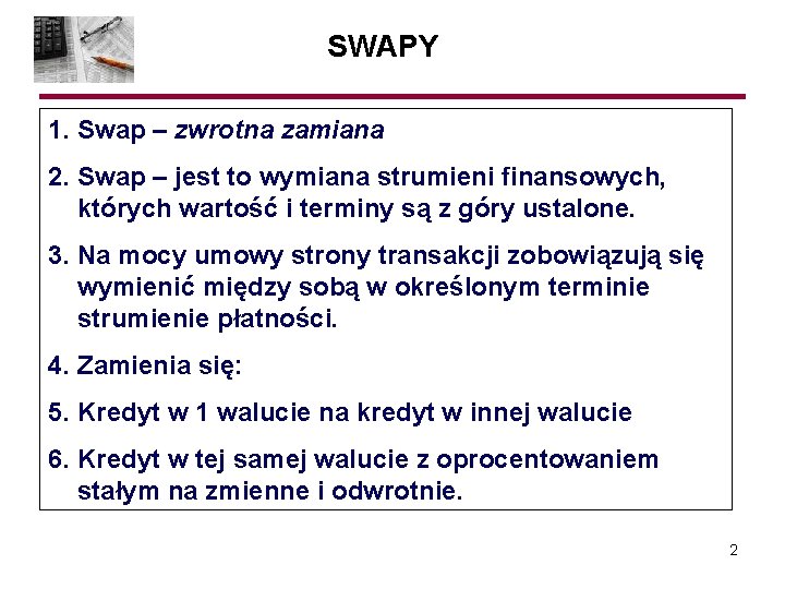 SWAPY 1. Swap – zwrotna zamiana 2. Swap – jest to wymiana strumieni finansowych,