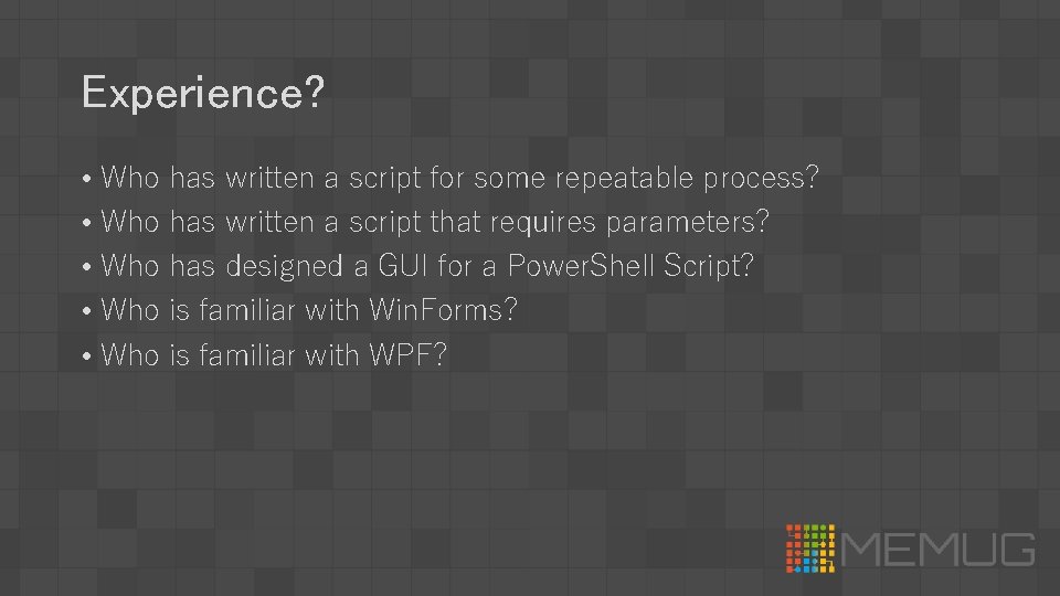 Experience? • Who has written a script for some repeatable process? • Who has