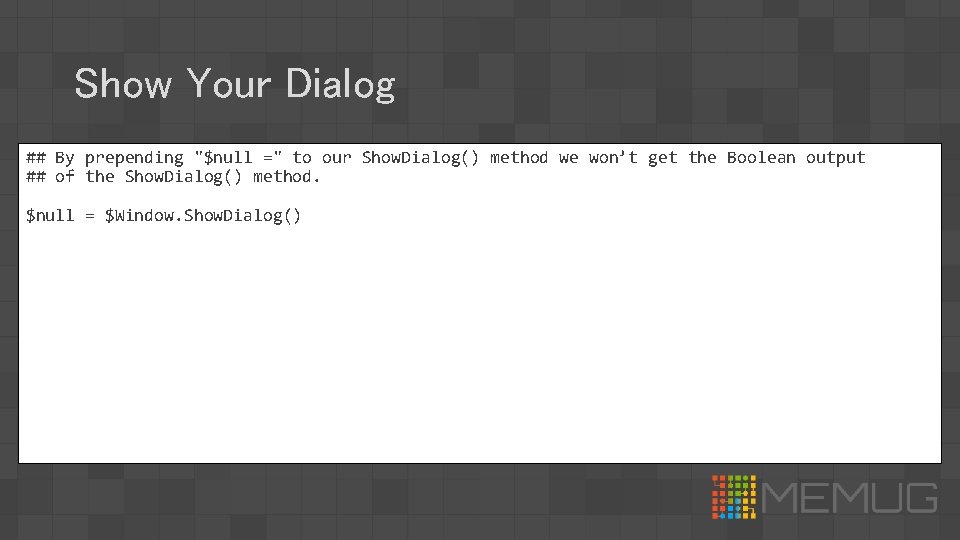 Show Your Dialog ## By prepending "$null =" to our Show. Dialog() method we