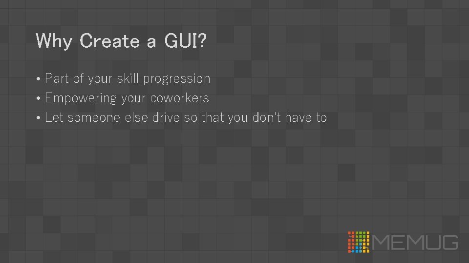 Why Create a GUI? • Part of your skill progression • Empowering your coworkers