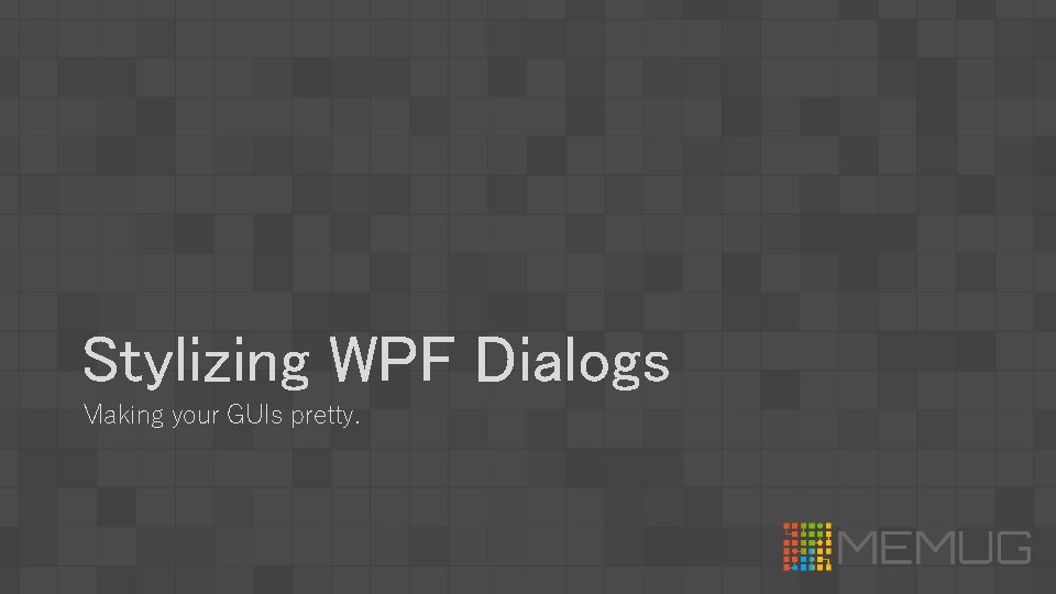 Stylizing WPF Dialogs Making your GUIs pretty. 