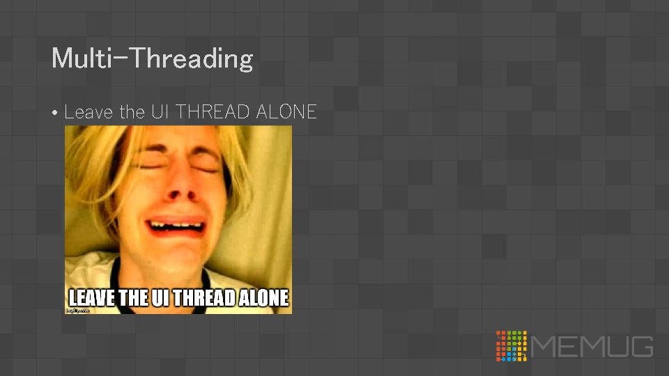 Multi-Threading • Leave the UI THREAD ALONE 