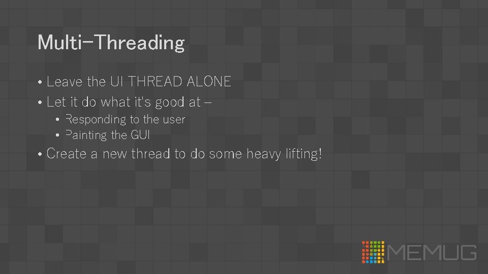 Multi-Threading • Leave the UI THREAD ALONE • Let it do what it's good