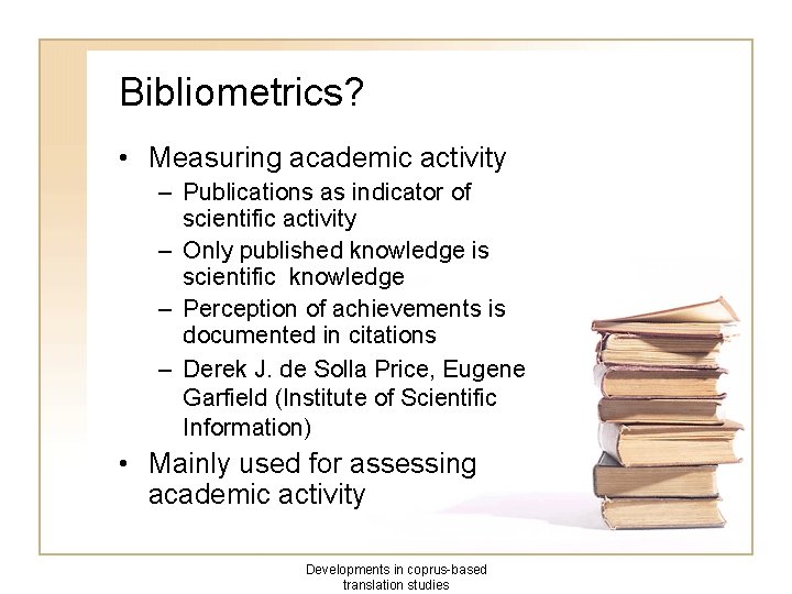 Bibliometrics? • Measuring academic activity – Publications as indicator of scientific activity – Only