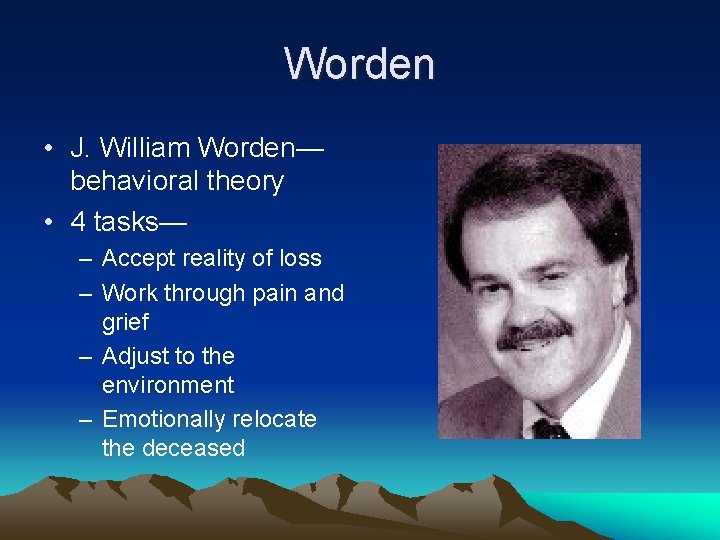 Worden • J. William Worden— behavioral theory • 4 tasks— – Accept reality of