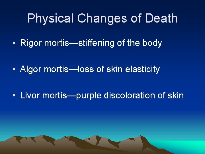 Physical Changes of Death • Rigor mortis—stiffening of the body • Algor mortis—loss of