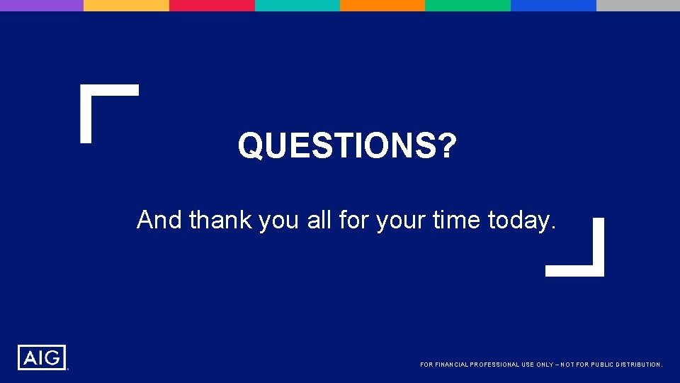 QUESTIONS? And thank you all for your time today. FOR FINANCIAL PROFESSIONAL USE ONLY