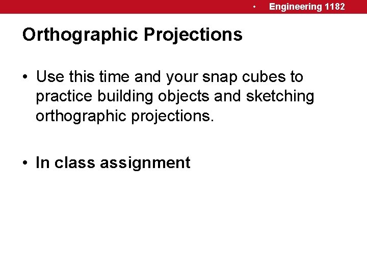  • Engineering 1182 Orthographic Projections • Use this time and your snap cubes