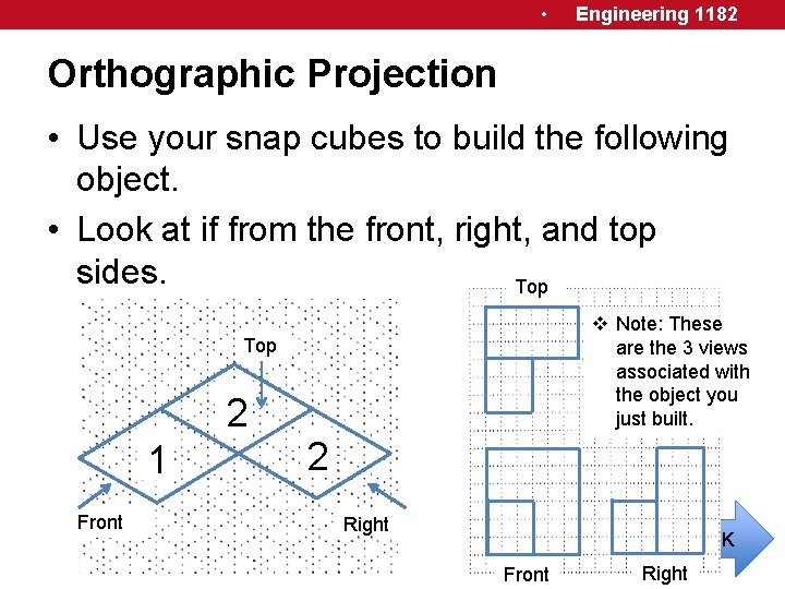  • Engineering 1182 Orthographic Projection • Use your snap cubes to build the