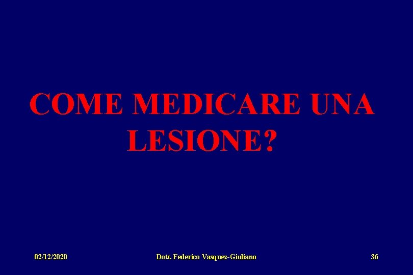 COME MEDICARE UNA LESIONE? 02/12/2020 Dott. Federico Vasquez-Giuliano 36 