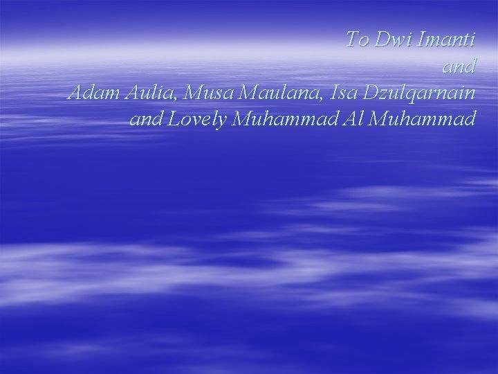 To Dwi Imanti and Adam Aulia, Musa Maulana, Isa Dzulqarnain and Lovely Muhammad Al