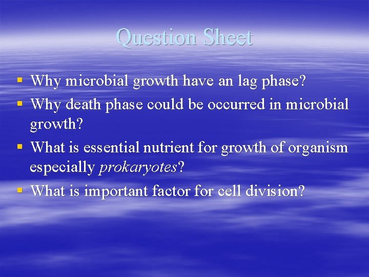 Question Sheet § Why microbial growth have an lag phase? § Why death phase