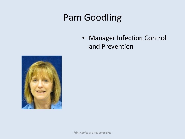 Pam Goodling • Manager Infection Control and Prevention Print copies are not controlled 