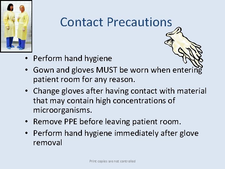 Contact Precautions • Perform hand hygiene • Gown and gloves MUST be worn when