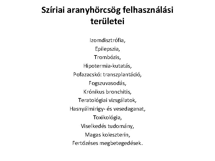 Szíriai aranyhörcsög felhasználási területei Izomdisztrófia, Epilepszia, Trombózis, Hipotermia-kutatás, Pofazacskó: transzplantáció, Fogszuvasodás, Krónikus bronchitis, Teratológiai Szíriai aranyhörcsög felhasználási területei Izomdisztrófia, Epilepszia, Trombózis, Hipotermia-kutatás, Pofazacskó: transzplantáció, Fogszuvasodás, Krónikus bronchitis, Teratológiai