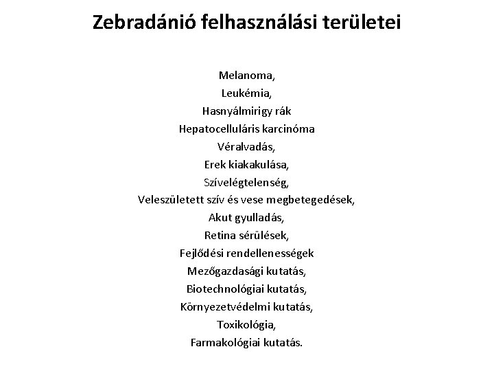 Zebradánió felhasználási területei Melanoma, Leukémia, Hasnyálmirigy rák Hepatocelluláris karcinóma Véralvadás, Erek kiakakulása, Szívelégtelenség, Veleszületett Zebradánió felhasználási területei Melanoma, Leukémia, Hasnyálmirigy rák Hepatocelluláris karcinóma Véralvadás, Erek kiakakulása, Szívelégtelenség, Veleszületett