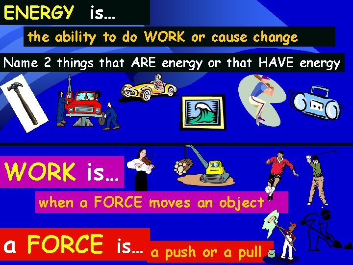 ENERGY is… the ability to do WORK or cause change Name 2 things that