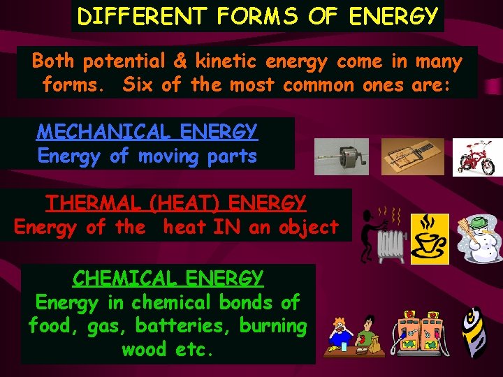DIFFERENT FORMS OF ENERGY Both potential & kinetic energy come in many forms. Six