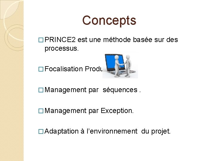  Concepts � PRINCE 2 est une méthode basée sur des processus. � Focalisation