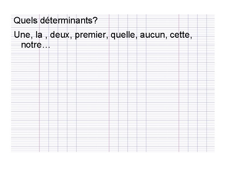 Quels déterminants? Une, la , deux, premier, quelle, aucun, cette, notre… 