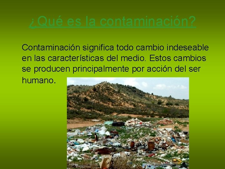 ¿Qué es la contaminación? Contaminación significa todo cambio indeseable en las características del medio.