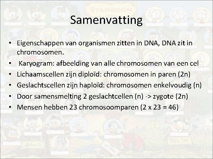 Samenvatting • Eigenschappen van organismen zitten in DNA, DNA zit in chromosomen. • Karyogram: