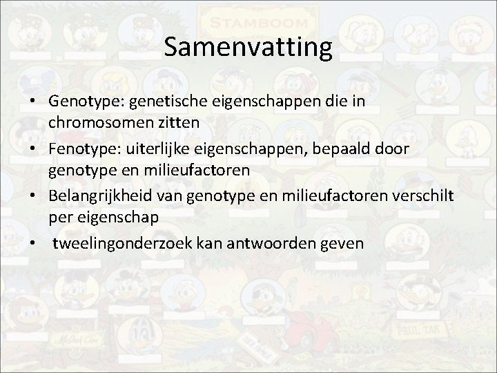 Samenvatting • Genotype: genetische eigenschappen die in chromosomen zitten • Fenotype: uiterlijke eigenschappen, bepaald