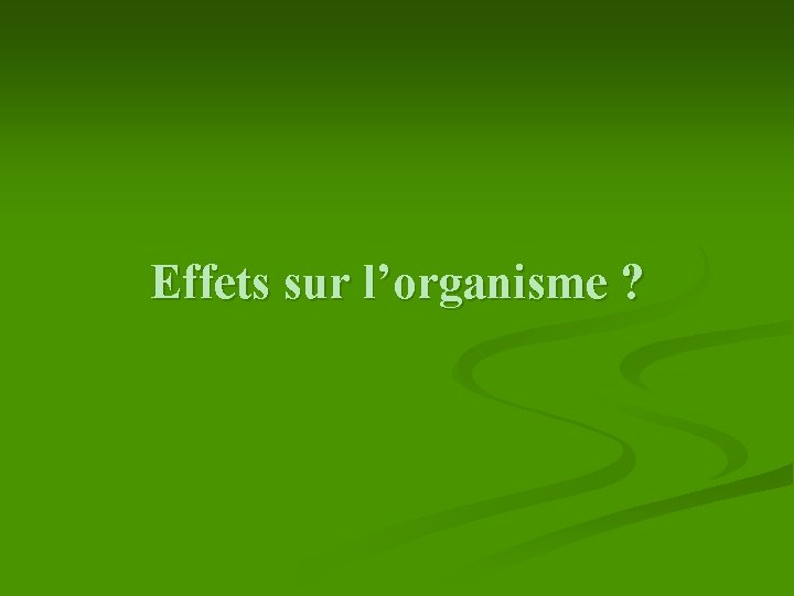 Effets sur l’organisme ? 