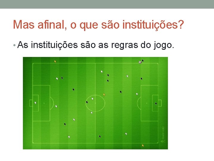 Mas afinal, o que são instituições? • As instituições são as regras do jogo.