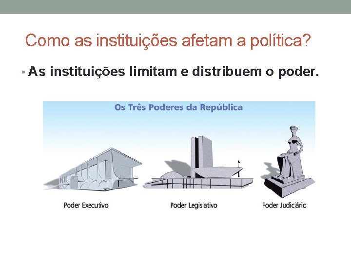 Como as instituições afetam a política? • As instituições limitam e distribuem o poder.