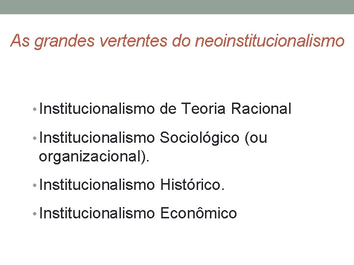 As grandes vertentes do neoinstitucionalismo • Institucionalismo de Teoria Racional • Institucionalismo Sociológico (ou