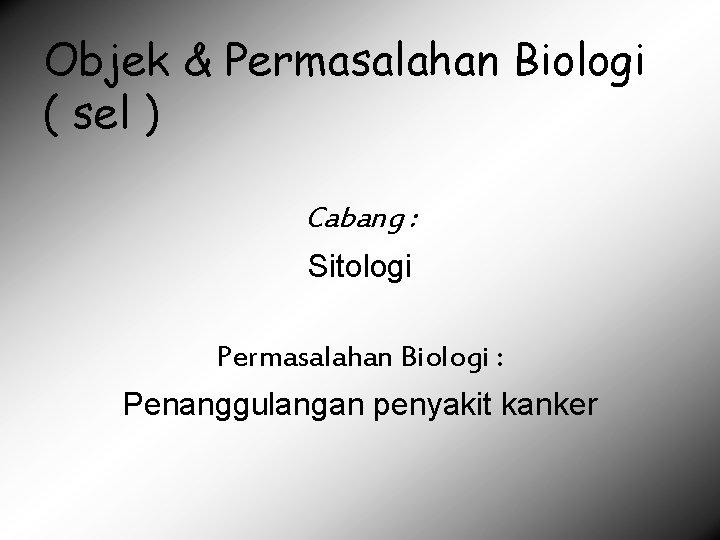 Objek & Permasalahan Biologi ( sel ) Cabang : Sitologi Permasalahan Biologi : Penanggulangan