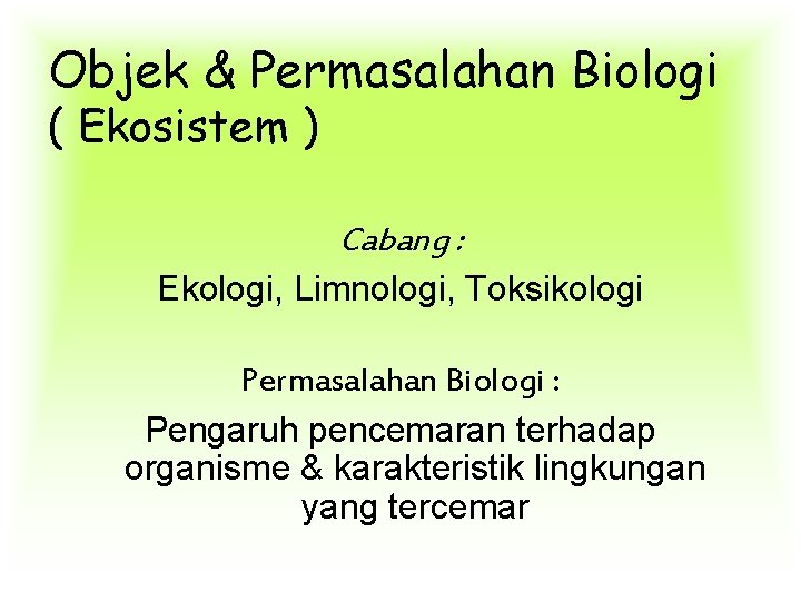 Objek & Permasalahan Biologi ( Ekosistem ) Cabang : Ekologi, Limnologi, Toksikologi Permasalahan Biologi