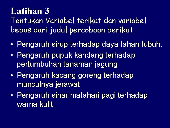 Latihan 3 Tentukan Variabel terikat dan variabel bebas dari judul percobaan berikut. • Pengaruh